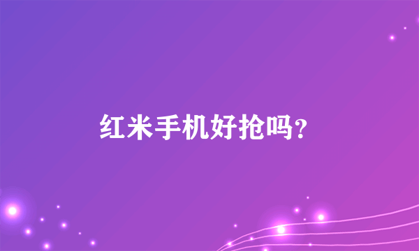 红米手机好抢吗？