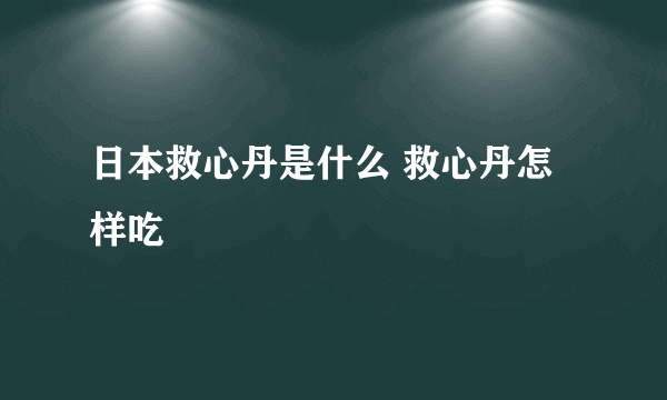 日本救心丹是什么 救心丹怎样吃