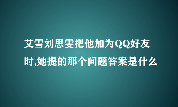 艾雪刘思雯把他加为QQ好友时,她提的那个问题答案是什么