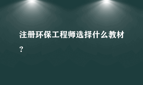 注册环保工程师选择什么教材？