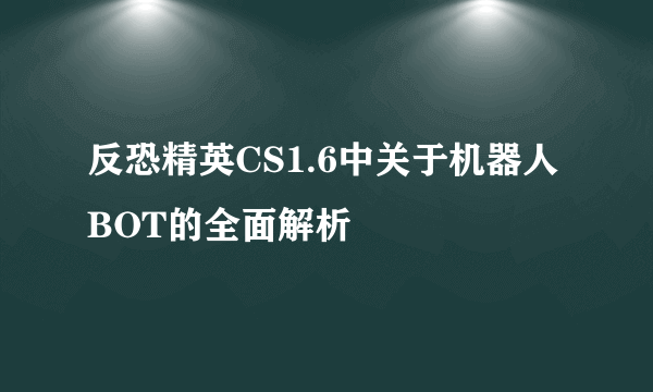 反恐精英CS1.6中关于机器人BOT的全面解析