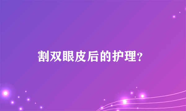 割双眼皮后的护理？