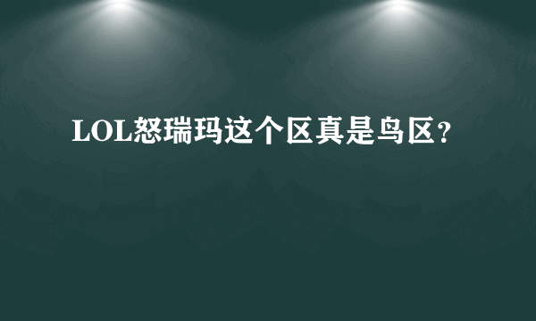 LOL怒瑞玛这个区真是鸟区？