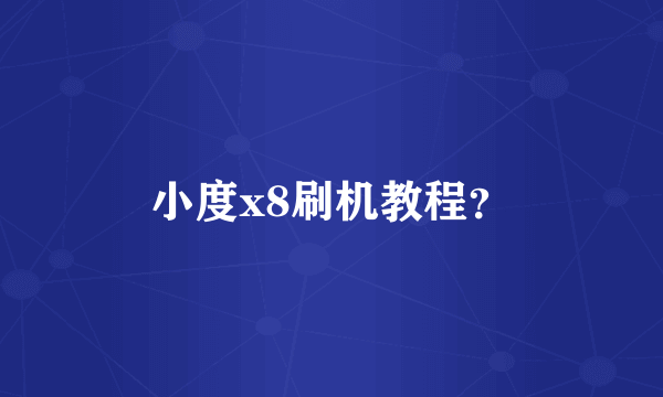 小度x8刷机教程？