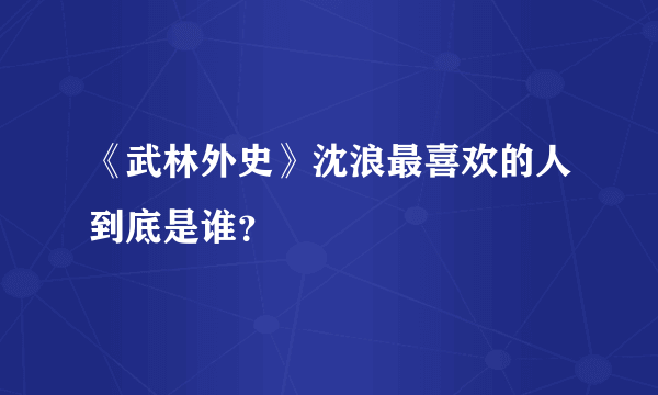 《武林外史》沈浪最喜欢的人到底是谁？