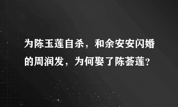 为陈玉莲自杀，和余安安闪婚的周润发，为何娶了陈荟莲？