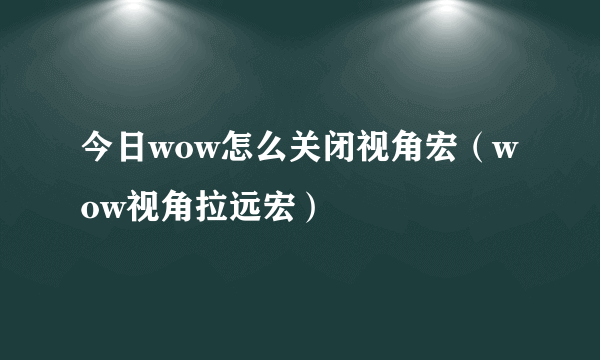 今日wow怎么关闭视角宏（wow视角拉远宏）