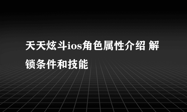 天天炫斗ios角色属性介绍 解锁条件和技能