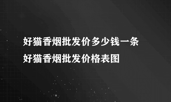 好猫香烟批发价多少钱一条 好猫香烟批发价格表图