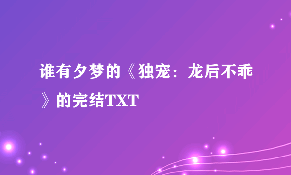 谁有夕梦的《独宠：龙后不乖》的完结TXT