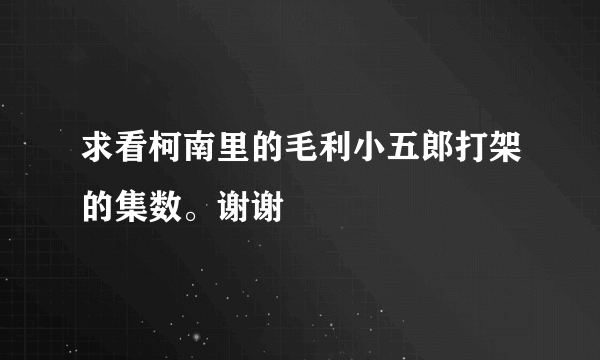 求看柯南里的毛利小五郎打架的集数。谢谢