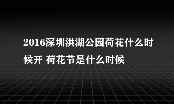 2016深圳洪湖公园荷花什么时候开 荷花节是什么时候