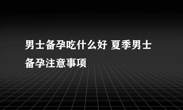 男士备孕吃什么好 夏季男士备孕注意事项