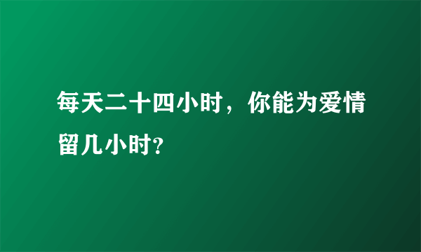 每天二十四小时，你能为爱情留几小时？