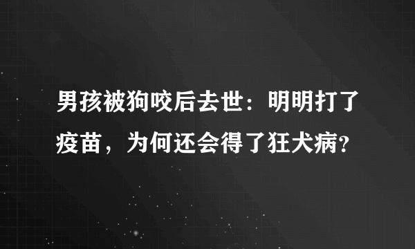 男孩被狗咬后去世：明明打了疫苗，为何还会得了狂犬病？