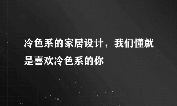 冷色系的家居设计，我们懂就是喜欢冷色系的你