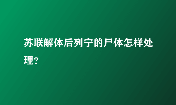 苏联解体后列宁的尸体怎样处理？