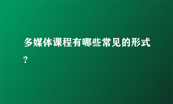 多媒体课程有哪些常见的形式?