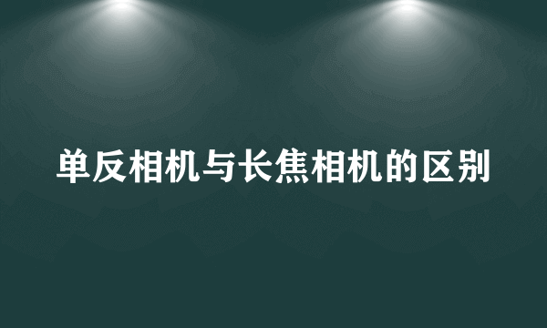 单反相机与长焦相机的区别