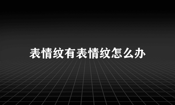 表情纹有表情纹怎么办