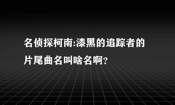 名侦探柯南:漆黑的追踪者的片尾曲名叫啥名啊？