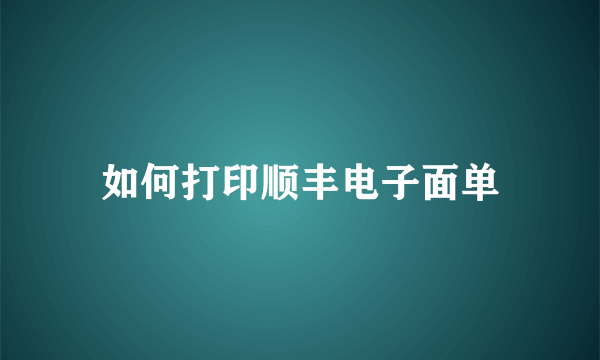 如何打印顺丰电子面单