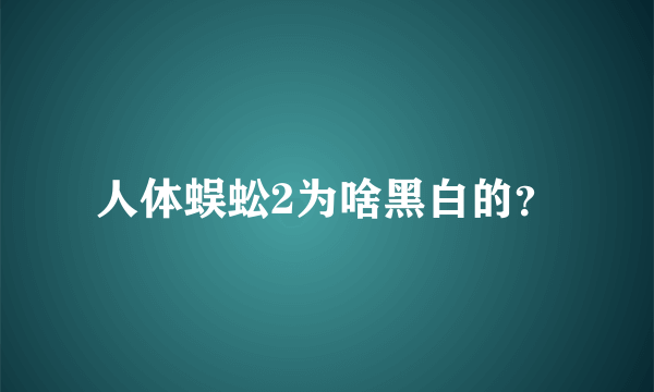 人体蜈蚣2为啥黑白的？