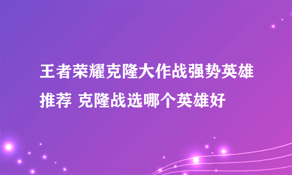 王者荣耀克隆大作战强势英雄推荐 克隆战选哪个英雄好