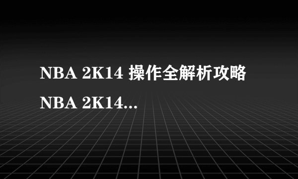 NBA 2K14 操作全解析攻略 NBA 2K14进阶按键全整理