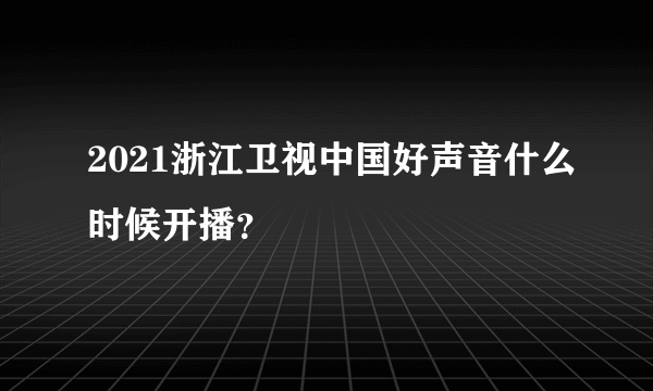 2021浙江卫视中国好声音什么时候开播？