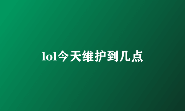 lol今天维护到几点