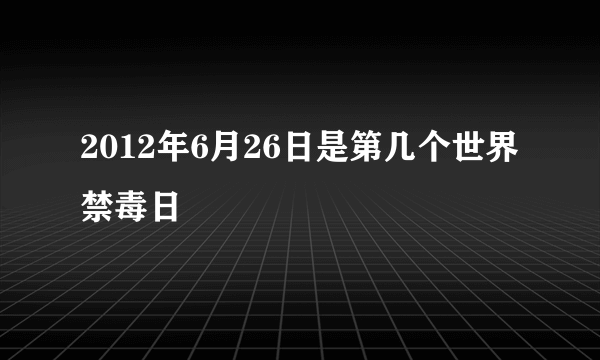 2012年6月26日是第几个世界禁毒日