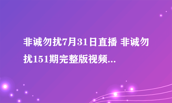 非诚勿扰7月31日直播 非诚勿扰151期完整版视频 江苏卫视非诚勿扰在线观看全集