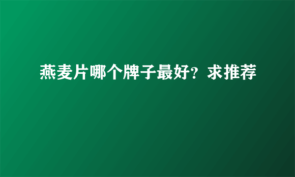 燕麦片哪个牌子最好？求推荐