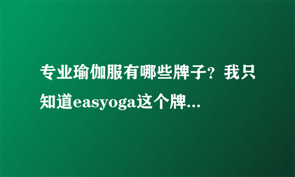 专业瑜伽服有哪些牌子？我只知道easyoga这个牌子。但是哪里的牌子呢？哪里有卖？