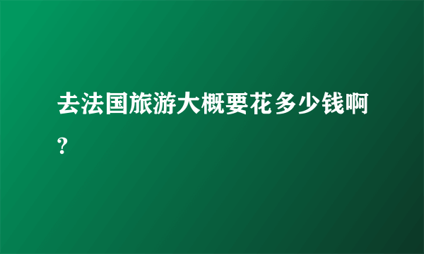 去法国旅游大概要花多少钱啊?