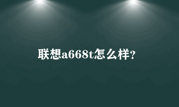 联想a668t怎么样？