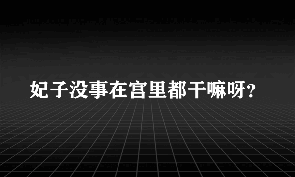 妃子没事在宫里都干嘛呀？