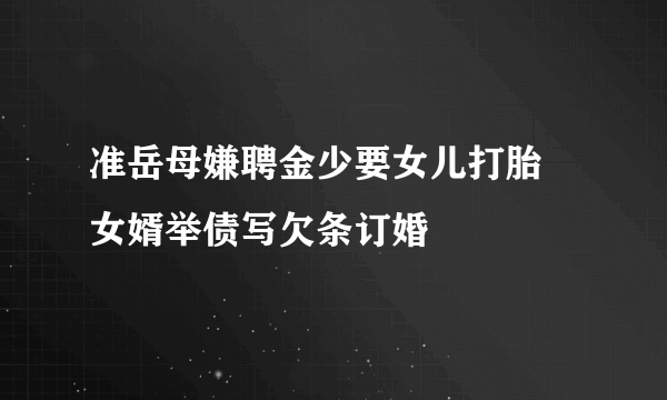 准岳母嫌聘金少要女儿打胎 女婿举债写欠条订婚