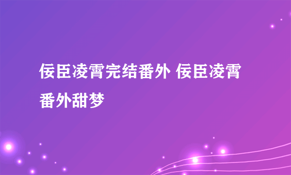 佞臣凌霄完结番外 佞臣凌霄番外甜梦