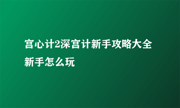 宫心计2深宫计新手攻略大全 新手怎么玩