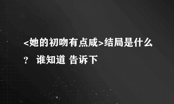 <她的初吻有点咸>结局是什么？ 谁知道 告诉下