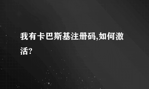 我有卡巴斯基注册码,如何激活?