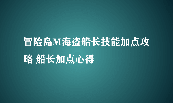 冒险岛M海盗船长技能加点攻略 船长加点心得