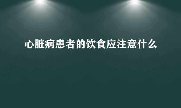 心脏病患者的饮食应注意什么