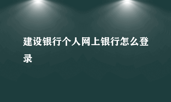 建设银行个人网上银行怎么登录