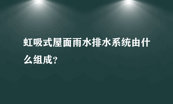 虹吸式屋面雨水排水系统由什么组成？