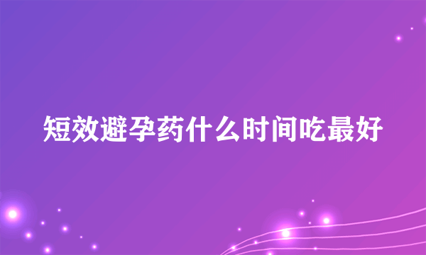 短效避孕药什么时间吃最好