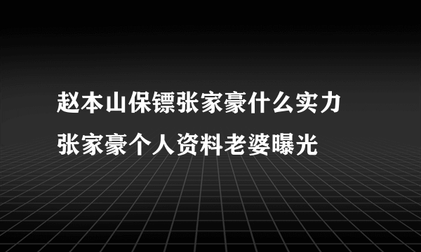 赵本山保镖张家豪什么实力 张家豪个人资料老婆曝光