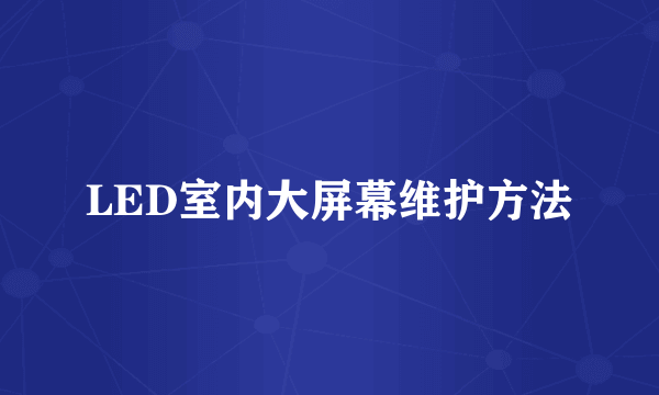 LED室内大屏幕维护方法